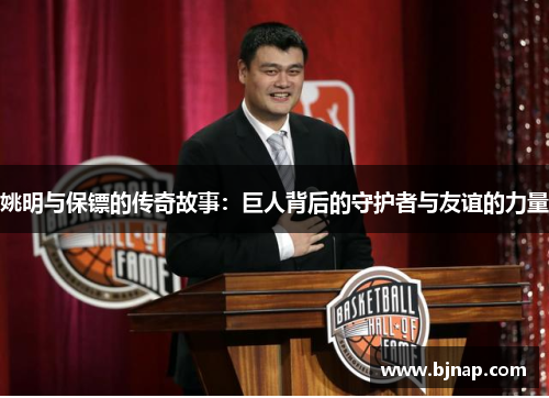 姚明与保镖的传奇故事：巨人背后的守护者与友谊的力量