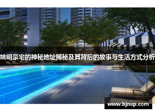 姚明豪宅的神秘地址揭秘及其背后的故事与生活方式分析