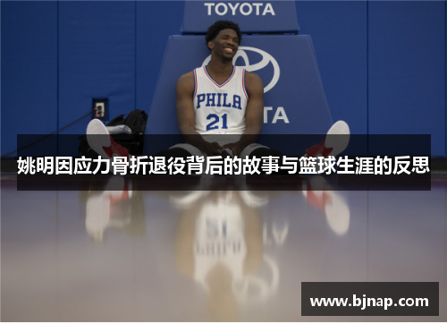 姚明因应力骨折退役背后的故事与篮球生涯的反思
