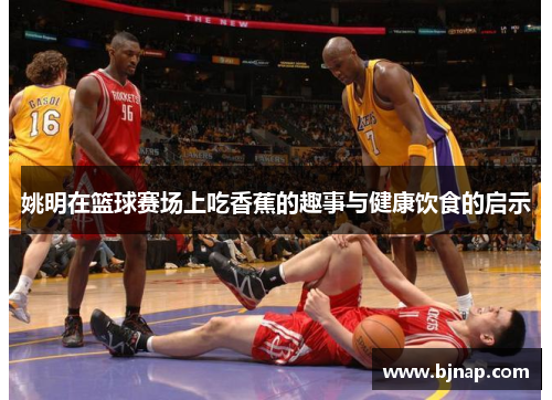 姚明在篮球赛场上吃香蕉的趣事与健康饮食的启示