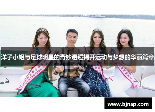 洋子小姐与足球明星的奇妙邂逅揭开运动与梦想的华丽篇章