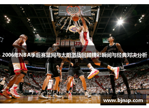 2006年NBA季后赛篮网与太阳激战回顾精彩瞬间与经典对决分析