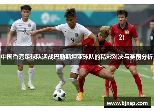 中国香港足球队迎战巴勒斯坦亚球队的精彩对决与赛前分析