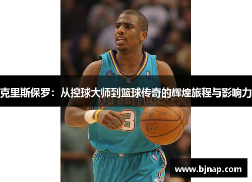 克里斯保罗：从控球大师到篮球传奇的辉煌旅程与影响力
