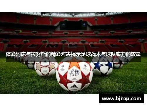 体彩河床与拉努斯的精彩对决揭示足球战术与球队实力的较量